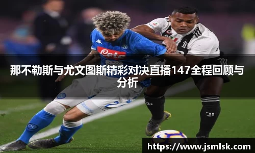 那不勒斯与尤文图斯精彩对决直播147全程回顾与分析