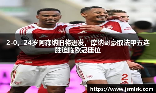2-0，24岁阿森纳旧将迸发，摩纳哥豪取法甲五连胜迫临欧冠座位
