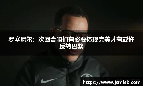 罗塞尼尔：次回合咱们有必要体现完美才有或许反转巴黎