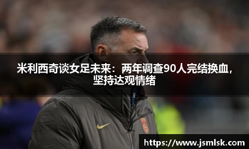米利西奇谈女足未来：两年调查90人完结换血，坚持达观情绪