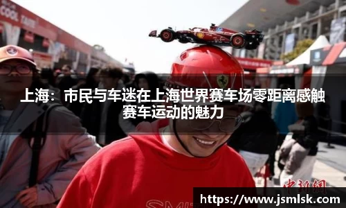 上海：市民与车迷在上海世界赛车场零距离感触赛车运动的魅力