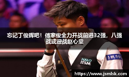 忘记丁俊晖吧！傅家俊全力开战前进32强，八强战或迎战赵心童