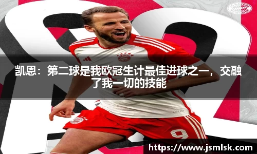 凯恩：第二球是我欧冠生计最佳进球之一，交融了我一切的技能